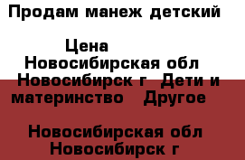 Продам манеж детский › Цена ­ 1 700 - Новосибирская обл., Новосибирск г. Дети и материнство » Другое   . Новосибирская обл.,Новосибирск г.